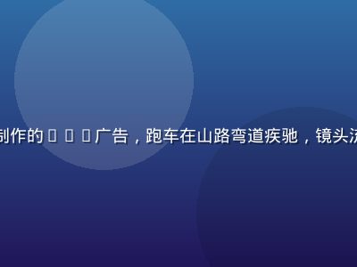 天美传媒为汽车品牌制作的TVC广告，跑车在山路弯道疾驰，镜头流畅，光影戏剧感强烈